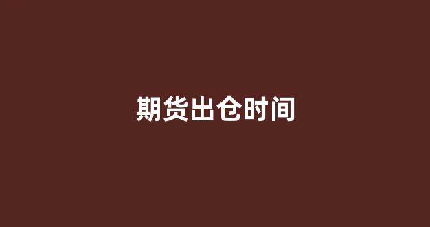 期货出仓时间(美国期货时间)_https://www.fzdzcxj.com_上交所_第1张
