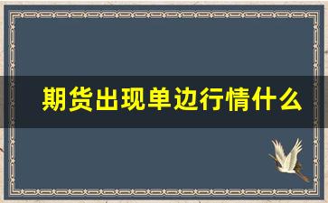 期货出现单边行情什么意思(期货出现单边行情什么意思呀)_https://www.jyywjc.com_股票行情_第1张