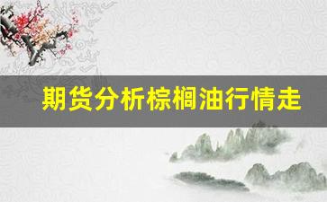 期货分析棕榈油行情走势(棕榈油期货价)_https://www.ljyuan-tech.com_科创板_第1张