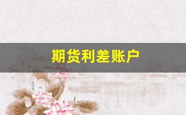 期货利差账户(期货账户利息)_https://www.xzdzcjn.com_上交所_第1张