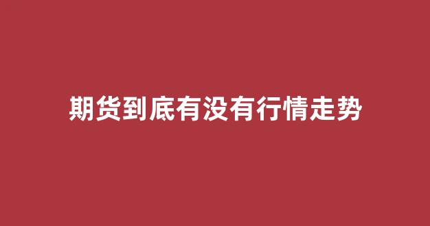 期货到底有没有行情走势(期货真的能稳定盈利吗)_https://www.gfdzclz.com_科创板_第1张