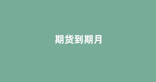 期货到期月(期货到期月份的买入价卖出价)_https://www.xzdzcjn.com_创业板_第1张