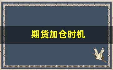期货加仓时机(期货加仓时机有哪些)_https://www.wguangz.com_大商所_第1张