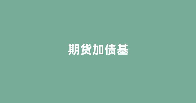 期货加债基(期货十债交易要求)_https://www.taocizhiliang.com_装修流程_第1张
