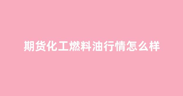 期货化工燃料油行情怎么样(期货燃料油的手续费是多少)_https://www.hhem8.com_上交所_第1张