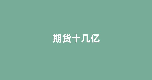期货十几亿_https://www.hhem8.com_深交所_第1张