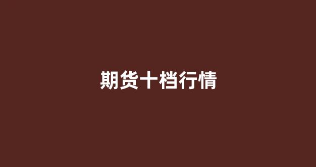 期货十档行情(期货十手是多少)_https://www.xzdzcjn.com_科创板_第1张