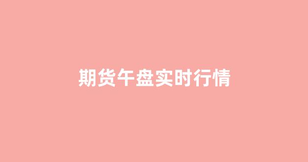期货午盘实时行情