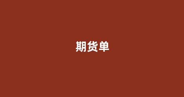 期货单(期货单位)_https://www.wanyuyiyao.com_北交所_第1张