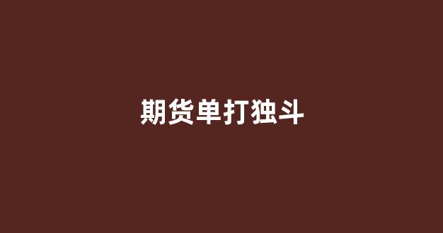 期货单打独斗(期货打单的意思)_设计报价_第1张_装修网 期货单打独斗(期货打单的意思)_https://www.taocizhiliang.com_设计报价_第1张