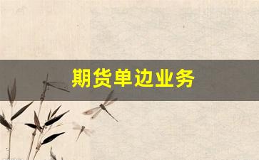 期货单边业务(期货高手只做单边行情)_https://www.xzdzchf.com_上交所_第1张