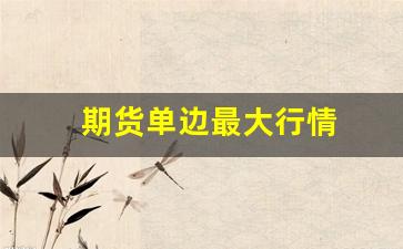 期货单边最大行情(期货单边行情挣谁的钱)_https://www.huakunhengjia.com_股票资讯_第1张