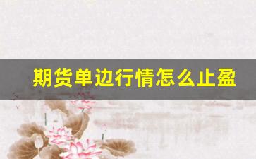 期货单边行情怎么止盈(期货单边行情怎么止盈的)_https://www.senxinmaoyi.com_物流单号_第1张