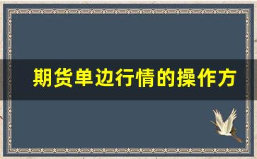 期货单边行情的操作方法(期货单边行情是什么意思)_https://www.haiwangdasha.com_深交所_第1张