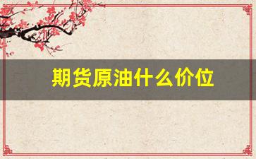 期货原油什么价位(期货原油)_https://www.xzdzcjx.com_北交所_第1张