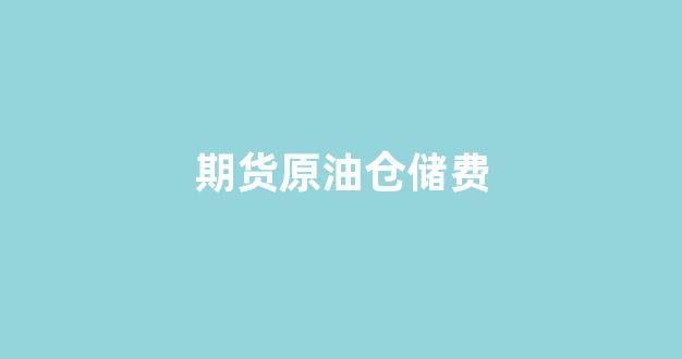 期货原油仓储费(期货原油一手多少钱)_https://www.hhem8.com_深交所_第1张