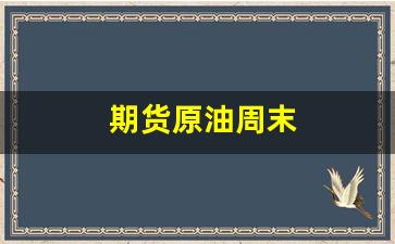 期货原油周末(原油期货周末交易吗)_https://www.fzdzcxj.com_科创板_第1张