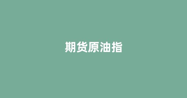 期货原油指(原油期货直播间24小时在线跟单)_https://www.wanyuyiyao.com_北交所_第1张