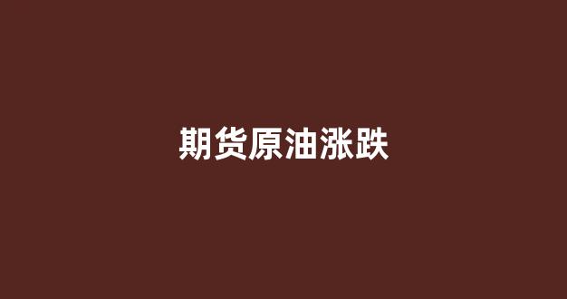 期货原油涨跌(期货原油涨跌对期货农产品影响大不大)_https://www.fzdzcxj.com_上交所_第1张