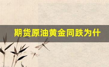 期货原油黄金同跌为什么(期货原油代码)_https://www.fzdzcxj.com_科创板_第1张