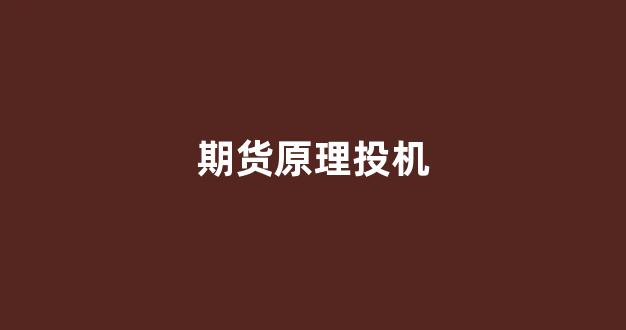 期货原理投机(期货投机岛论坛)_https://www.taocizhiliang.com_装修流程_第1张