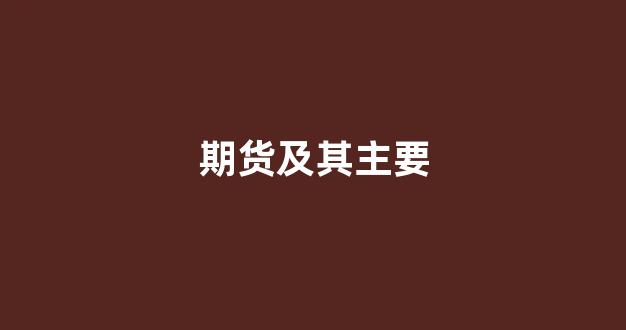 期货及其主要(期货的主要种类有)_https://www.xzdzcjx.com_深交所_第1张