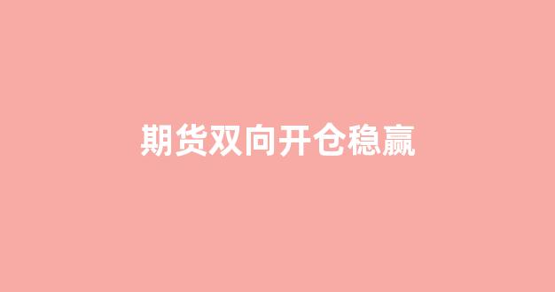 期货双向开仓稳赢(期货双向开仓稳赢规则)_https://www.wguangz.com_郑商所_第1张