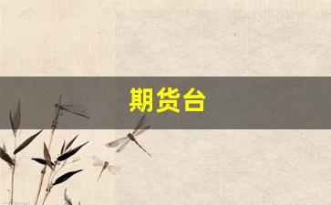 期货台(期货台阶是什么意思啊)_https://www.dcjwmf.com_郑商所_第1张