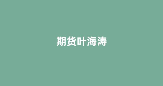 期货叶海涛_https://www.eamstsz.com_深交所_第1张