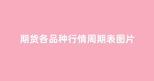 期货各品种行情周期表图片(期货品种行情分析)_https://www.hhem8.com_上交所_第1张