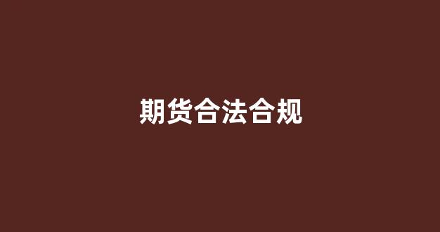 期货合法合规(合规的期货交易平台)_https://www.fzdzcxj.com_北交所_第1张