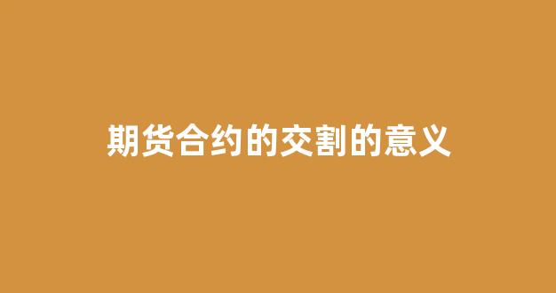 期货合约的交割的意义(期货合约交割后合约还存在吗)_https://www.xzdzcjn.com_北交所_第1张