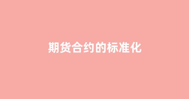 期货合约的标准化(期货合约的标准化主要体现在哪几个方面)_https://www.xzdzcjx.com_科创板_第1张