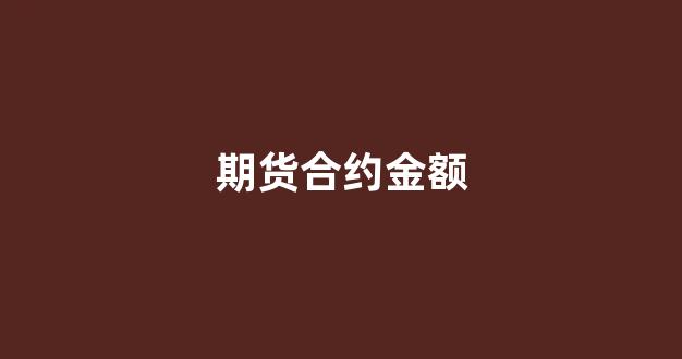 期货合约金额(期货合约金额怎么看)_创业板_第1张_财经网 期货合约金额(期货合约金额怎么看)_https://www.syklpowerbike.com_创业板_第1张