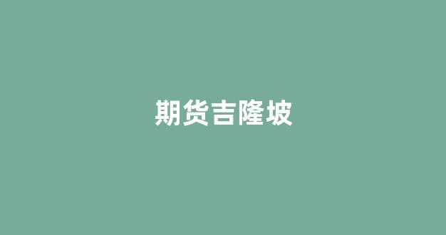 期货吉隆坡(吉隆坡证券交易所)_https://www.eamstsz.com_上交所_第1张