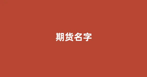 期货名字(期货名字有绿有红什么意思)_https://www.xzdzcjn.com_深交所_第1张
