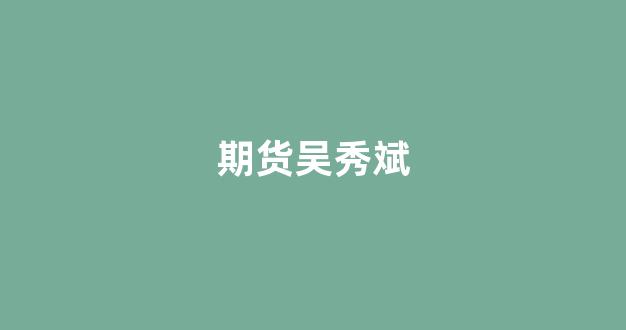 期货吴秀斌(期货吴伟淼)_https://www.gfdzclz.com_上交所_第1张