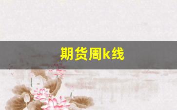 期货周k线(期货周k线图分析)_https://www.nalian8.com_科创板_第1张