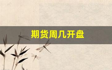 期货周几开盘(期货公司几号开盘)_https://www.jnskb.com_效果图_第1张