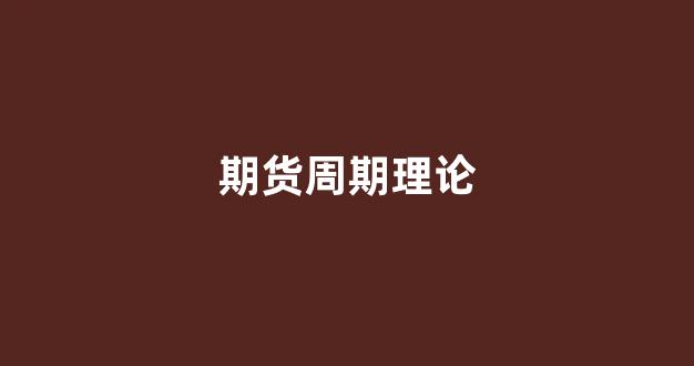 期货周期理论(期货的周期的秘诀)_https://www.xzdzcjx.com_科创板_第1张
