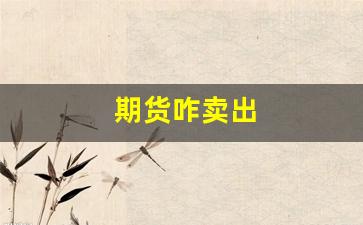期货咋卖出(期货随时可以卖出吗)_https://www.wguangz.com_郑商所_第1张