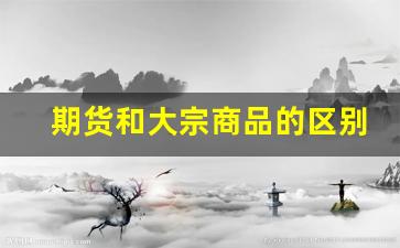 期货和大宗商品的区别(期货和现货有什么区别)_https://www.tuogunzhijia.com_黄金期货_第1张