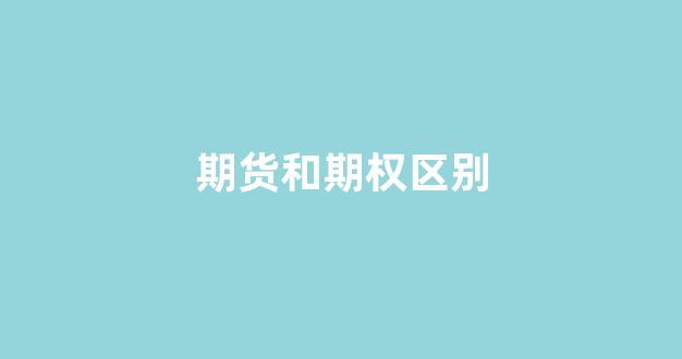 期货和期权区别(期货和期货的区别)_https://www.fzdzcxj.com_北交所_第1张