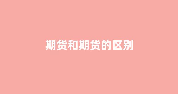 期货和期货的区别(期货跟股市有什么不一样)_深交所_第1张_财经网 期货和期货的区别(期货跟股市有什么不一样)_https://www.fzdzcxj.com_深交所_第1张