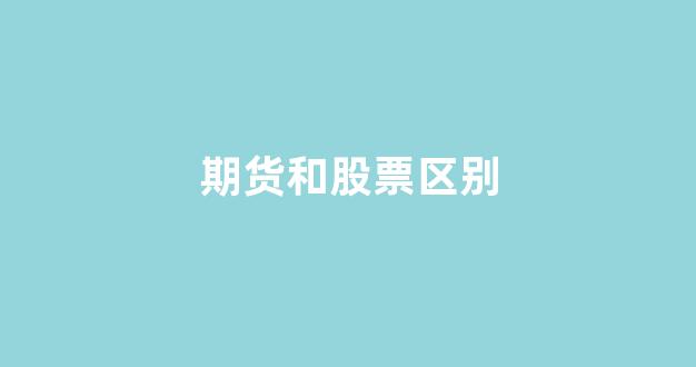期货和股票区别(期货和股票区别在哪)_https://www.gfdzclz.com_深交所_第1张
