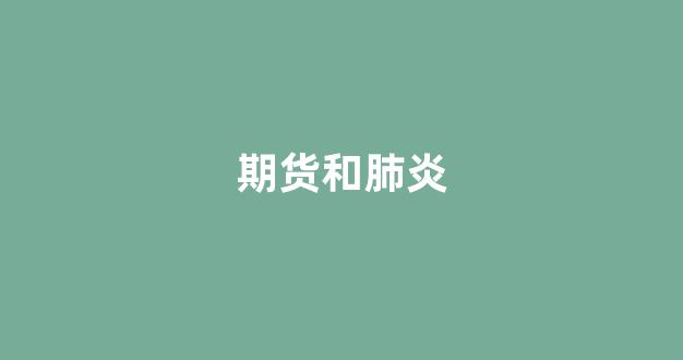 期货和肺炎(期货和期货交易一样吗)_https://www.gfdzclz.com_北交所_第1张