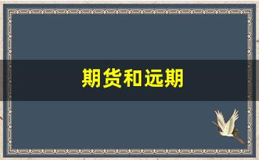 期货和远期(期货和远期的区别与联系)_https://www.fzdzcxj.com_深交所_第1张