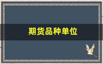 期货品种单位(期货品种手续费)_https://www.gfdzclz.com_北交所_第1张