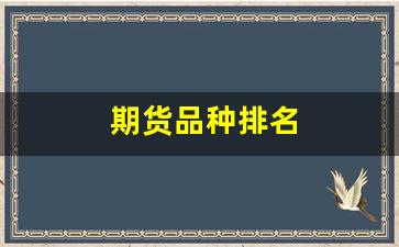 期货品种排名(期货品种排名榜)_https://www.xzdzcjx.com_深交所_第1张