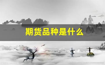 期货品种是什么(期货的品种分为哪几类)_科创板_第1张_财经网 期货品种是什么(期货的品种分为哪几类)_https://www.xzdzcjx.com_科创板_第1张